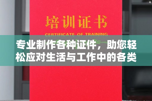 罗江专业制作各种证件，助您轻松应对生活与工作中的各类需求